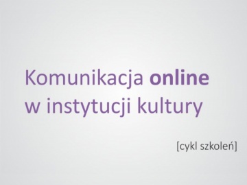 âKomunikacja online w instytucji kulturyâ - cykl szkoleń